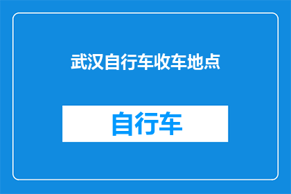 武汉自行车收车地点(武汉市民如何高效收存自行车？探索本地最佳自行车回收点)