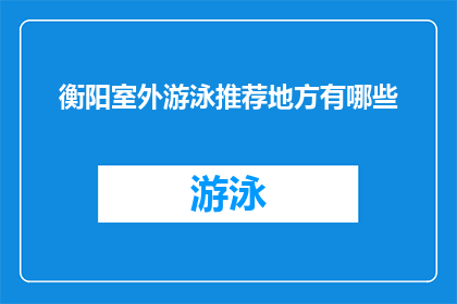 衡阳室外游泳推荐地方有哪些(衡阳市有哪些室外游泳推荐地点？)