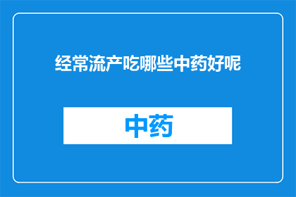 经常流产吃哪些中药好呢(寻求帮助：哪些中药适合经常流产的女性？)