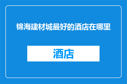 锦海建材城最好的酒店在哪里(锦海建材城最佳酒店位置是哪里？)