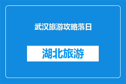 武汉旅游攻略落日(武汉旅游攻略：落日时分的美景如何捕捉？)