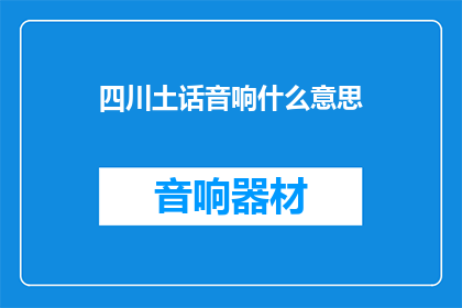 四川土话音响什么意思(四川土话音响是什么意思？)