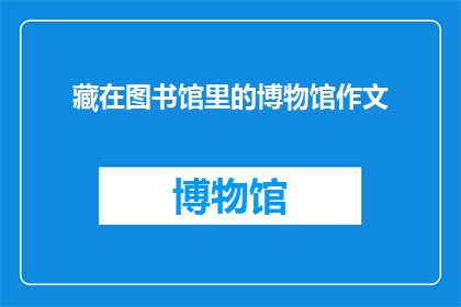 藏在图书馆里的博物馆作文(图书馆里的博物馆：一个隐藏的宝藏，你发现了吗？)