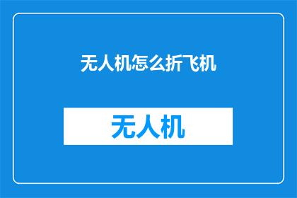 无人机怎么折飞机(如何折制一架无人机？)