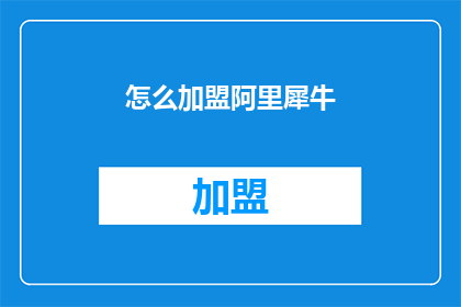 怎么加盟阿里犀牛(如何加盟阿里犀牛？)