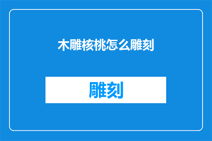 木雕核桃怎么雕刻(如何雕刻出栩栩如生的木雕核桃？)