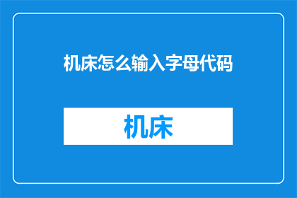 机床怎么输入字母代码(如何正确输入机床的字母代码？)