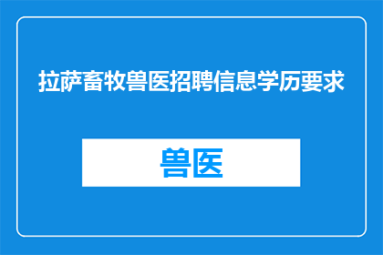 拉萨畜牧兽医招聘信息学历要求(拉萨畜牧兽医招聘信息学历要求是什么？)