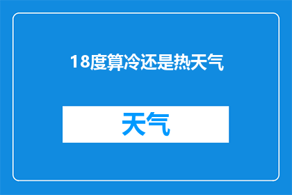 18度算冷还是热天气(18度是冷还是热？这个温度水平在判断天气冷热时扮演着怎样的角色？)