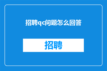 招聘qc问题怎么回答(如何有效应对招聘质量控制QC过程中的问题？)
