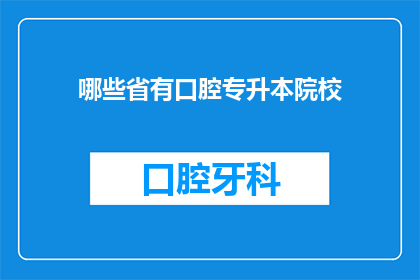 哪些省有口腔专升本院校(哪些省份拥有提供口腔医学专业专升本教育的院校？)