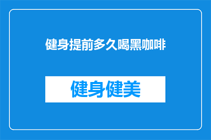健身提前多久喝黑咖啡(健身前多久饮用黑咖啡？)