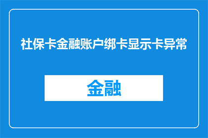 社保卡金融账户绑卡显示卡异常(社保卡金融账户绑定时出现异常提示，您是否遇到此类问题？)