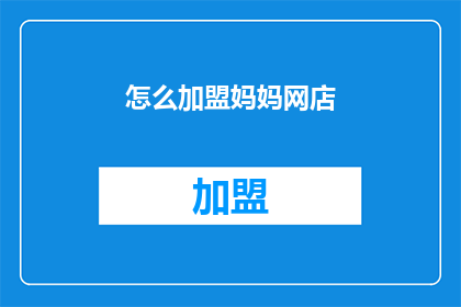 怎么加盟妈妈网店(如何成为妈妈网店的加盟伙伴？)