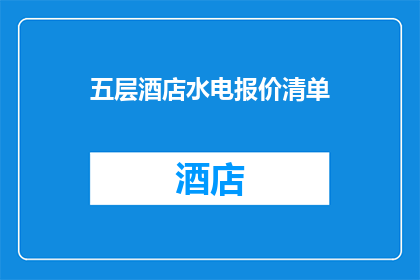 五层酒店水电报价清单(五层酒店水电报价清单的疑问句长标题：
您是否了解五层酒店在提供水电服务时的具体费用明细？)