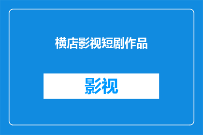 横店影视短剧作品(横店影视短剧作品的魅力：你了解多少？)