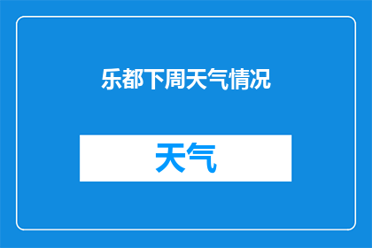 乐都下周天气情况(乐都下周的天气情况如何？)