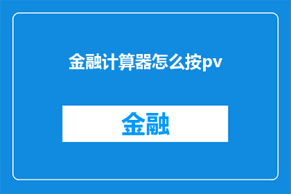 金融计算器怎么按pv(如何操作金融计算器以计算现值PV？)