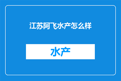 江苏阿飞水产怎么样(江苏阿飞水产的口碑如何？)
