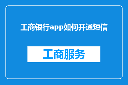 工商银行app如何开通短信(如何开通工商银行app的短信通知服务？)
