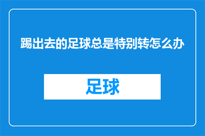 踢出去的足球总是特别转怎么办(足球为何总是在踢出后旋转不止？)