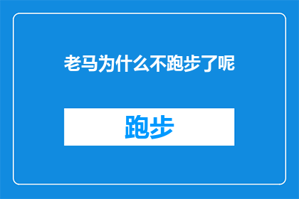 老马为什么不跑步了呢(老马为何停止奔跑？探究背后的原因与影响)