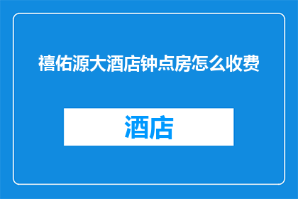 禧佑源大酒店钟点房怎么收费(如何计算禧佑源大酒店钟点房的费用？)