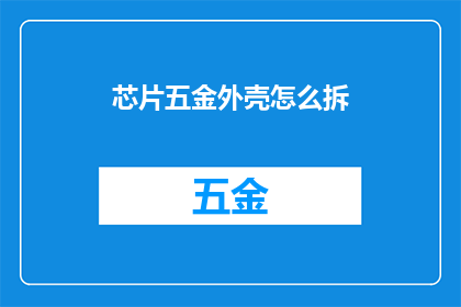芯片五金外壳怎么拆(如何拆解精密芯片与五金外壳？)