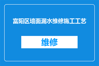 富阳区墙面漏水维修施工工艺(富阳区墙面漏水维修施工工艺的疑问句长标题：

如何确保富阳区墙面漏水维修工程的高效与质量？)