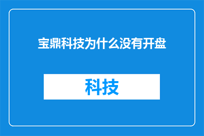 宝鼎科技为什么没有开盘(宝鼎科技为何迟迟未开盘？投资者的疑惑与期待)