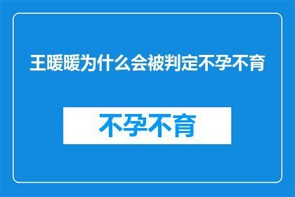 王暖暖为什么会被判定不孕不育(王暖暖遭遇不孕不育困境，背后的原因究竟是什么？)