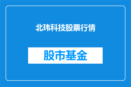 北玮科技股票行情(北玮科技股票行情的走势如何？投资者应关注哪些关键指标？)