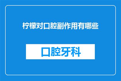 柠檬对口腔副作用有哪些(柠檬对口腔健康的潜在影响有哪些？)