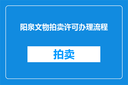 阳泉文物拍卖许可办理流程(如何办理阳泉文物拍卖许可的详细步骤？)