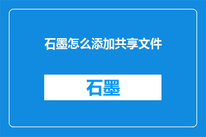 石墨怎么添加共享文件(如何高效在石墨文档中添加共享文件？)
