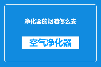 净化器的烟道怎么安(如何正确安装净化器的烟道？)