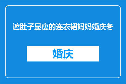 遮肚子显瘦的连衣裙妈妈婚庆冬(如何挑选一款既能遮肚子显瘦又适合妈妈婚庆场合的连衣裙？)
