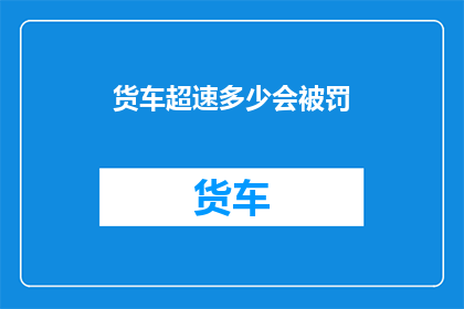 货车超速多少会被罚(货车超速的处罚标准是多少？)