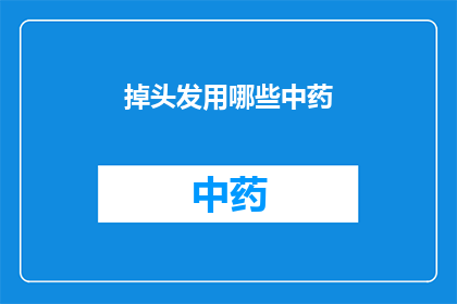 掉头发用哪些中药(哪些中药能治疗掉头发？)