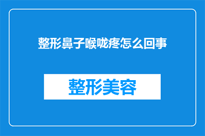整形鼻子喉咙疼怎么回事(整形手术后喉咙疼痛的原因是什么？)