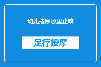 幼儿按摩哪里止咳(幼儿咳嗽时，按摩哪些部位可以有效止咳？)