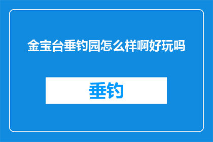 金宝台垂钓园怎么样啊好玩吗(金宝台垂钓园：一个引人入胜的钓鱼天堂，是否值得一游？)