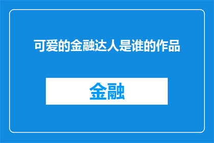 可爱的金融达人是谁的作品(谁是那个创作出令人着迷的金融作品，让读者为之倾倒的可爱金融达人？)