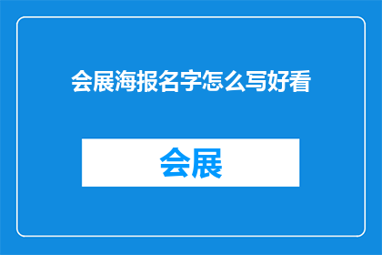 会展海报名字怎么写好看(如何撰写一个吸引人的会展海报名字？)