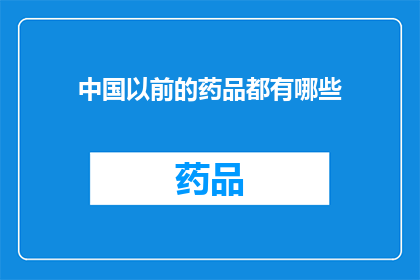 中国以前的药品都有哪些(中国历史上曾拥有哪些独特的药品？)