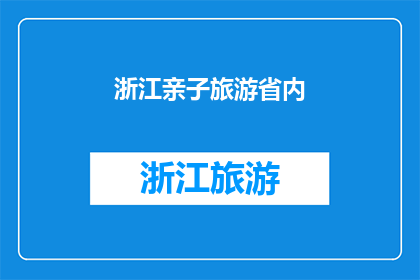 浙江亲子旅游省内(浙江亲子旅游省内，你打算如何规划一场充满乐趣的家庭旅行？)