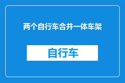 两个自行车合并一体车架(如何将两个自行车的框架合并为一个一体车架？)