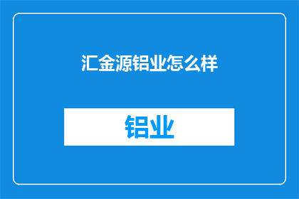 汇金源铝业怎么样(汇金源铝业的发展前景如何？)