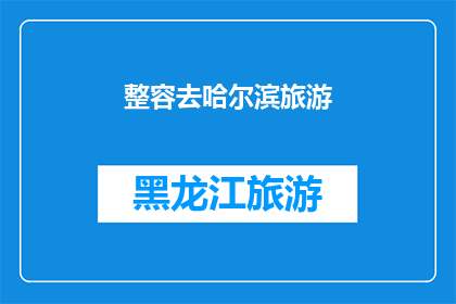 整容去哈尔滨旅游(哈尔滨之旅，是否值得整容后前往？)