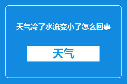 天气冷了水流变小了怎么回事(探究天气转冷时，水流为何变小的奥秘？)